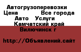 Автогрузоперевозки › Цена ­ 1 000 - Все города Авто » Услуги   . Камчатский край,Вилючинск г.